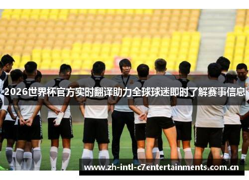 2026世界杯官方实时翻译助力全球球迷即时了解赛事信息