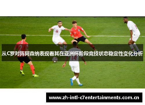 从C罗对阵阿森纳表现看其在亚洲杯阶段竞技状态稳定性变化分析