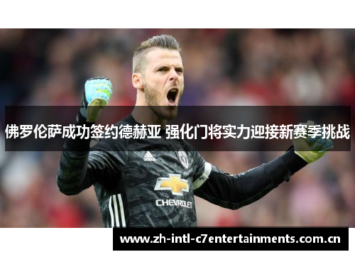 佛罗伦萨成功签约德赫亚 强化门将实力迎接新赛季挑战