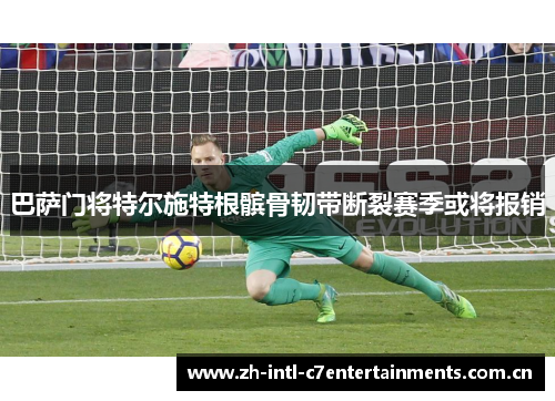 巴萨门将特尔施特根髌骨韧带断裂赛季或将报销