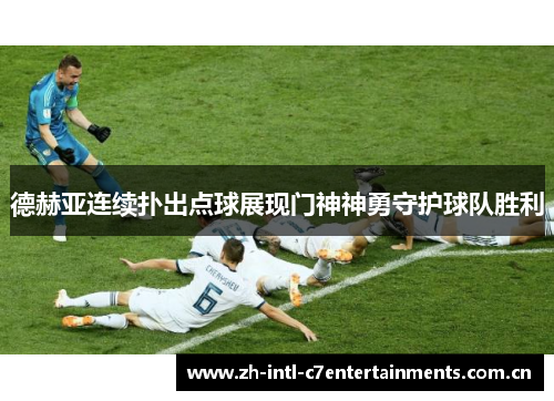 德赫亚连续扑出点球展现门神神勇守护球队胜利